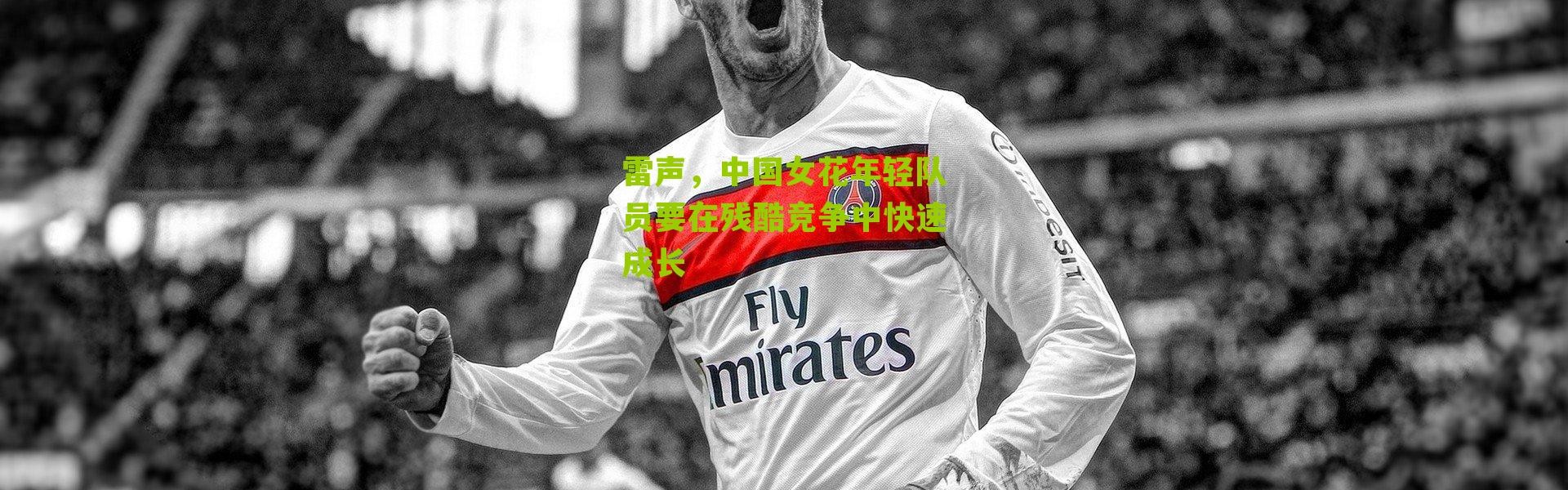 雷声，中国女花年轻队员要在残酷竞争中快速成长