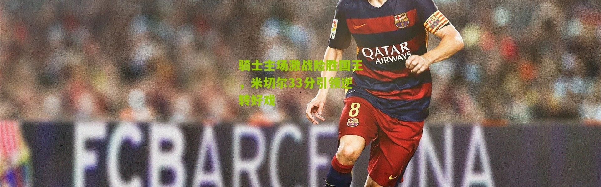 骑士主场激战险胜国王，米切尔33分引领逆转好戏