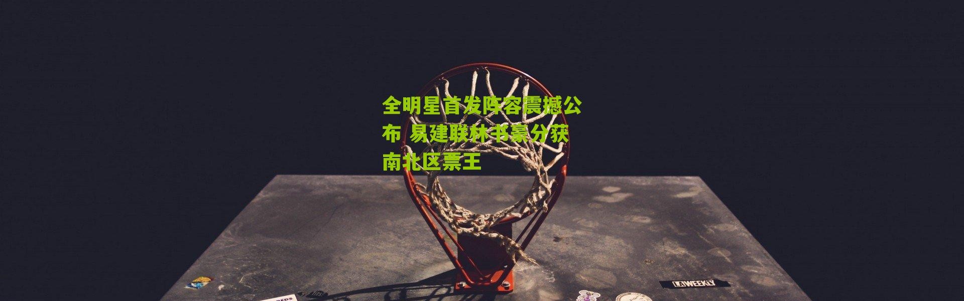 全明星首发阵容震撼公布 易建联林书豪分获南北区票王