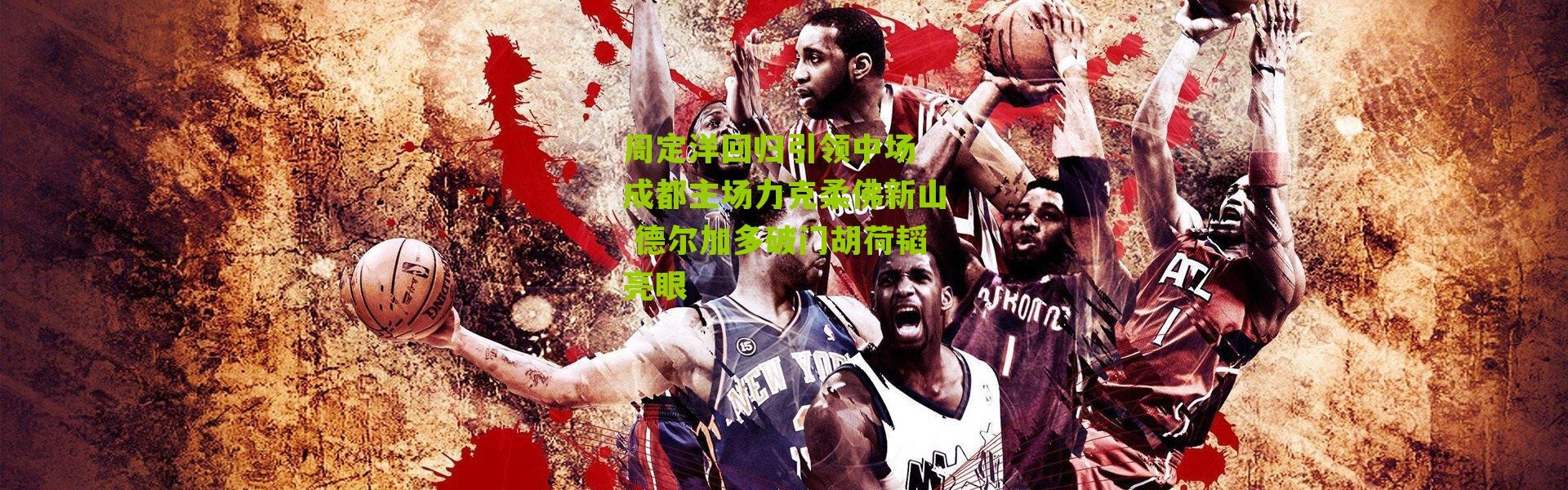 周定洋回归引领中场 成都主场力克柔佛新山 德尔加多破门胡荷韬亮眼