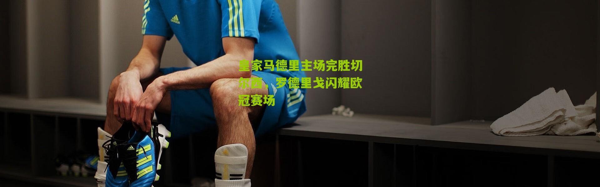 皇家马德里主场完胜切尔西，罗德里戈闪耀欧冠赛场