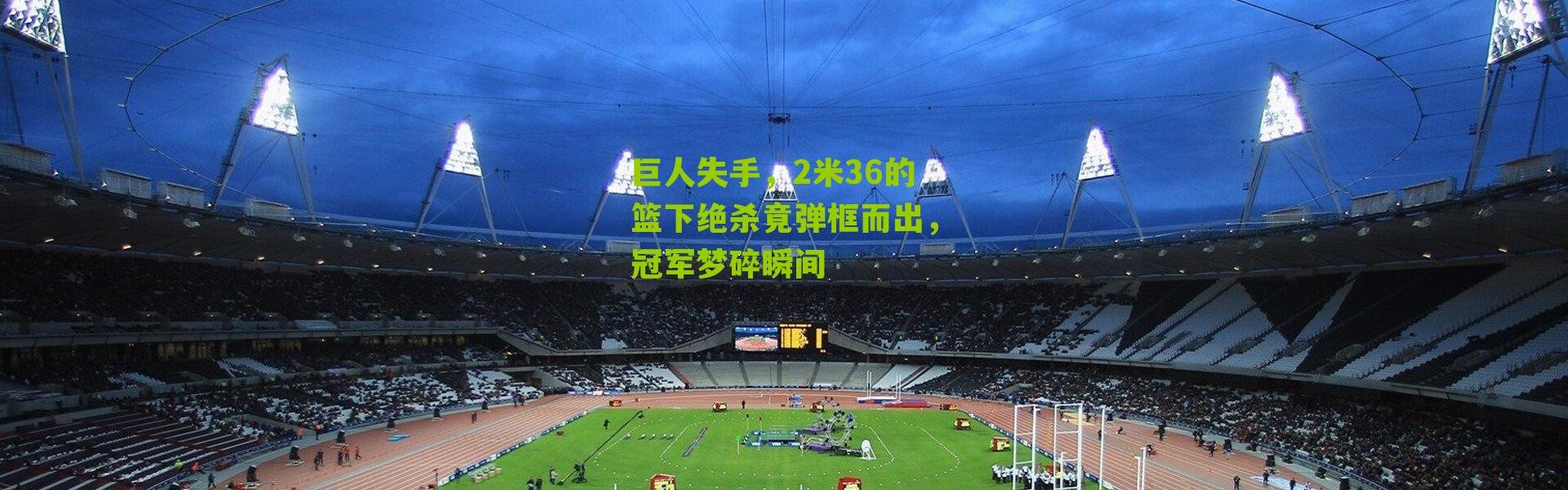 巨人失手，2米36的篮下绝杀竟弹框而出，冠军梦碎瞬间