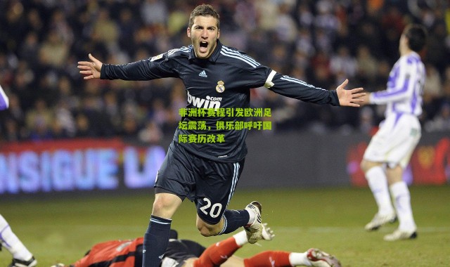 非洲杯赛程引发欧洲足坛震荡，俱乐部呼吁国际赛历改革