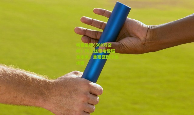 明夏坐拥6500万空间！76人送走哈登瞄准未来，重建蓝图浮出水面