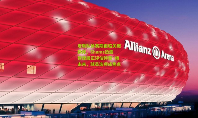 老鹰队休赛期面临关键抉择，Shams透露管理层正评估特雷·杨未来，球员选项成焦点