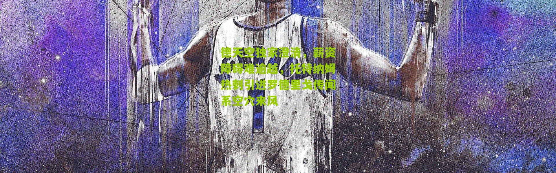 德天空独家澄清，薪资障碍难逾越，托特纳姆热刺引进罗德里戈传闻系空穴来风