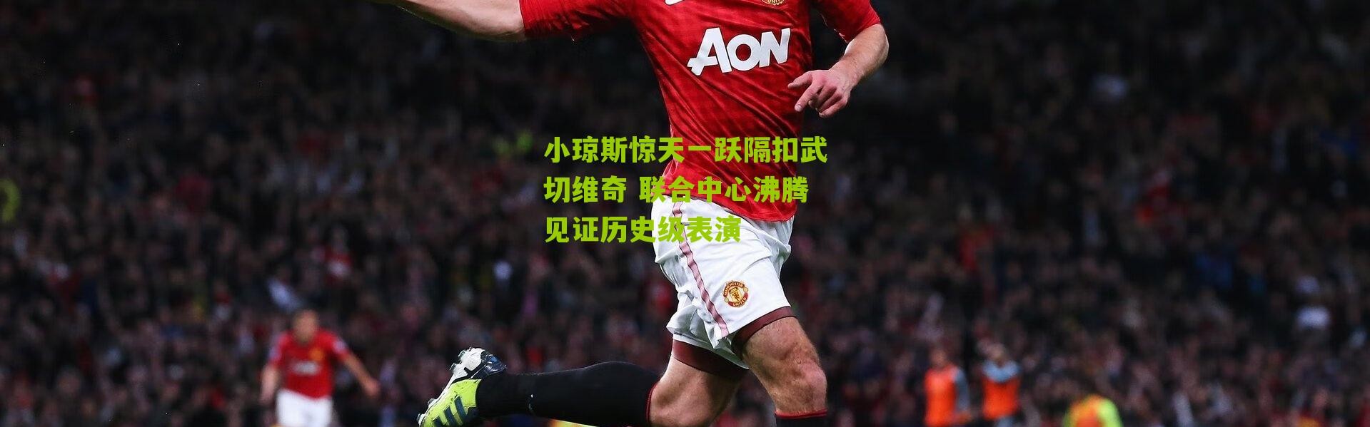 小琼斯惊天一跃隔扣武切维奇 联合中心沸腾见证历史级表演