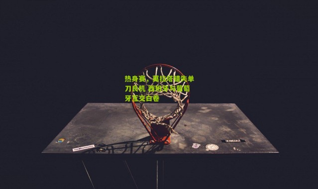 热身赛，莫拉塔错失单刀良机 西班牙与葡萄牙互交白卷