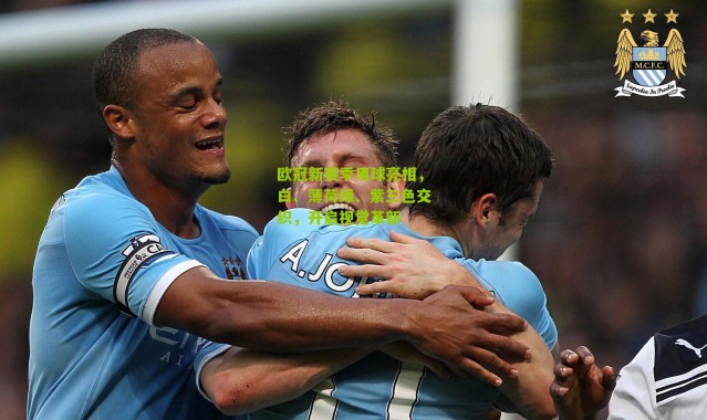 欧冠新赛季用球亮相，白、薄荷绿、紫三色交织，开启视觉革新