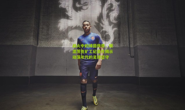 战火中的绿茵传奇，顿涅茨克矿工纪录片揭示动荡年代的足球坚守