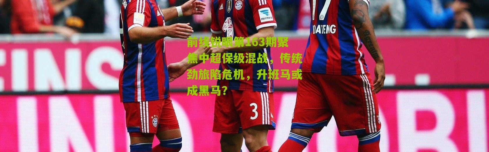 前线锐眼第163期聚焦中超保级混战，传统劲旅陷危机，升班马或成黑马？