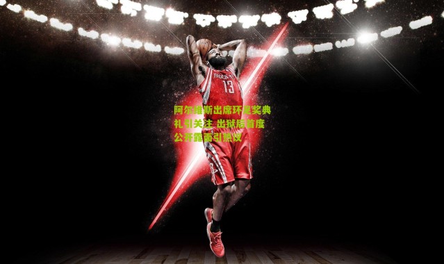 阿尔维斯出席环足奖典礼引关注 出狱后首度公开露面引热议