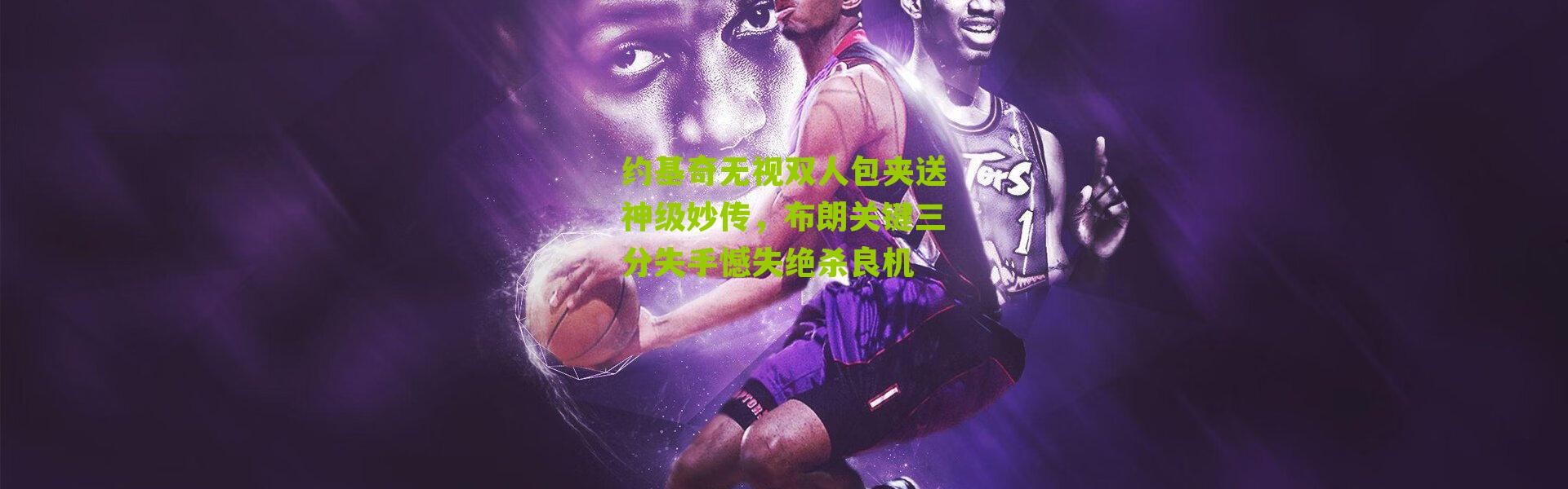 约基奇无视双人包夹送神级妙传，布朗关键三分失手憾失绝杀良机