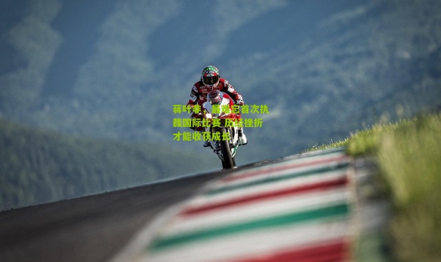 蒋叶非，最难忘首次执裁国际比赛 历经挫折才能收获成长