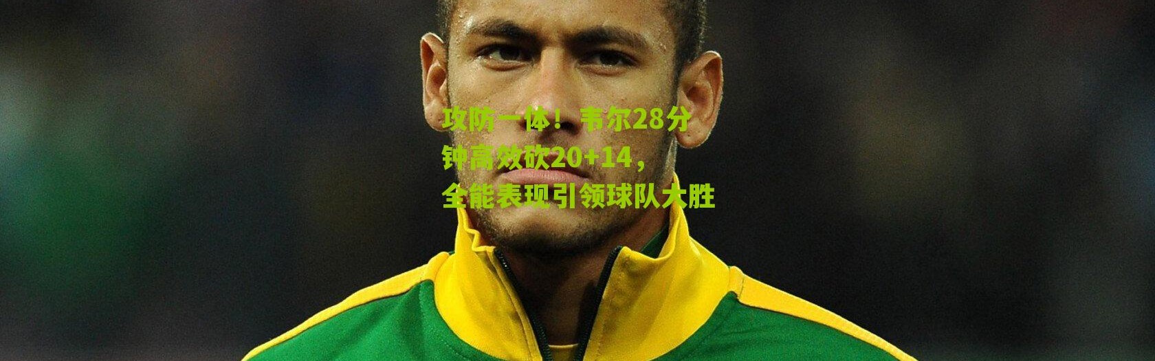 攻防一体！韦尔28分钟高效砍20+14，全能表现引领球队大胜