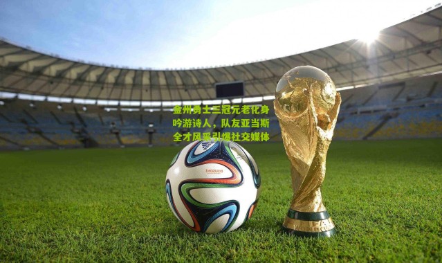 金州勇士三冠元老化身吟游诗人，队友亚当斯全才风采引爆社交媒体