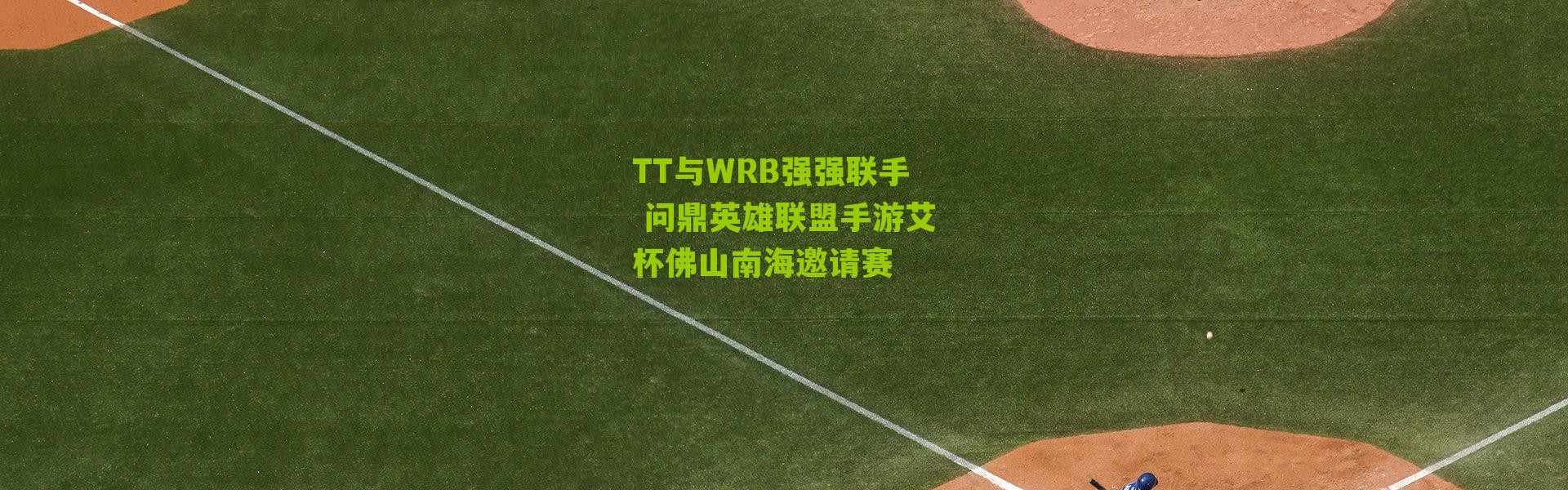 TT与WRB强强联手 问鼎英雄联盟手游艾杯佛山南海邀请赛