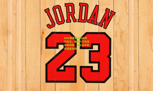 NBA健康安全协议再引关注，哈登六次检测未定归期，球队战术布局面临挑战