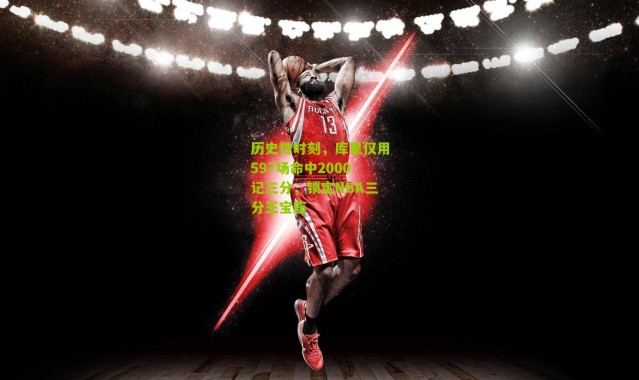 历史性时刻，库里仅用597场命中2000记三分，锁定NBA三分王宝座