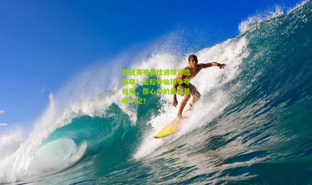 欧冠赛季最佳进球评选揭晓！五粒神仙球争夺桂冠，你心中的最佳是哪一记？