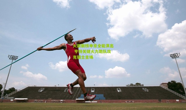 火箭新核申京全能演出 亨特关键火力助队攻克骑士主场