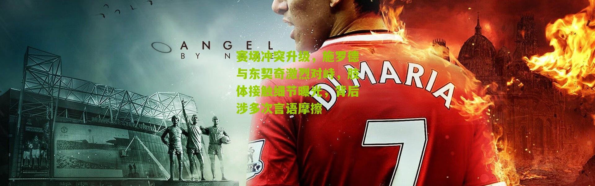 赛场冲突升级，施罗德与东契奇激烈对峙，肢体接触细节曝光，背后涉多次言语摩擦