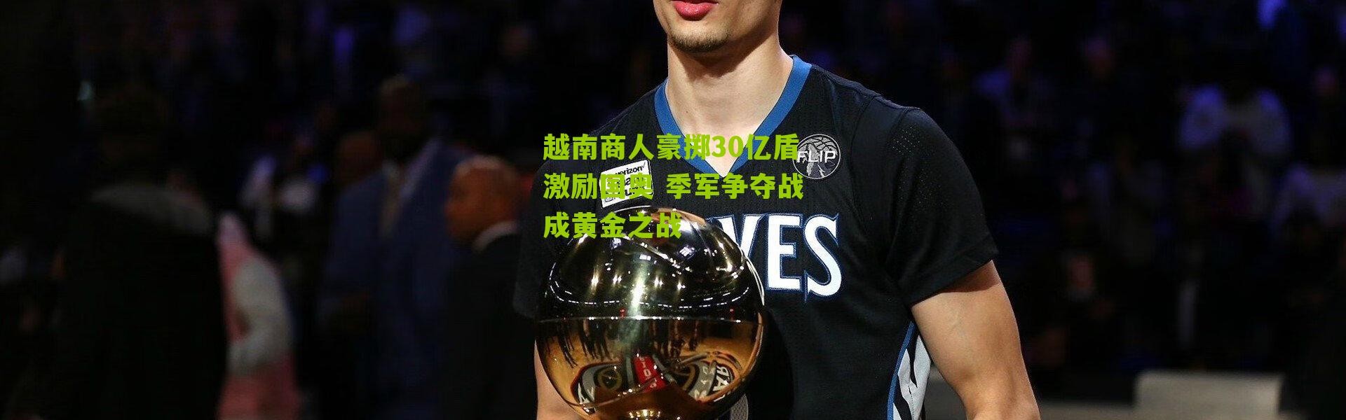 越南商人豪掷30亿盾激励国奥 季军争夺战成黄金之战