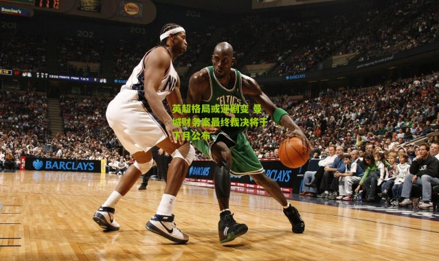 英超格局或迎剧变 曼城财务案最终裁决将于下月公布