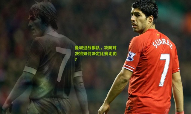 曼城迎战狼队，攻防对决将如何决定比赛走向？