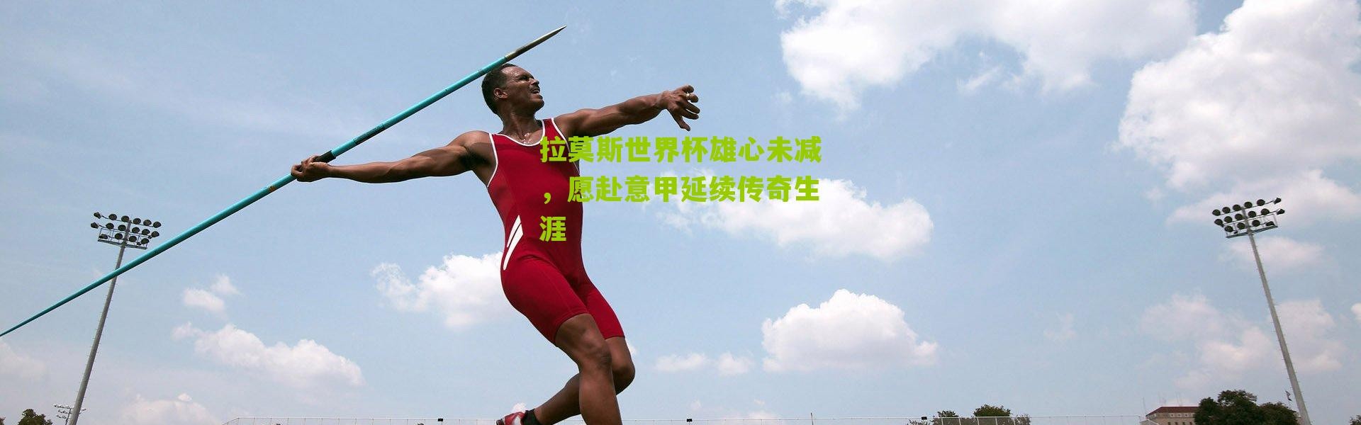 拉莫斯世界杯雄心未减，愿赴意甲延续传奇生涯