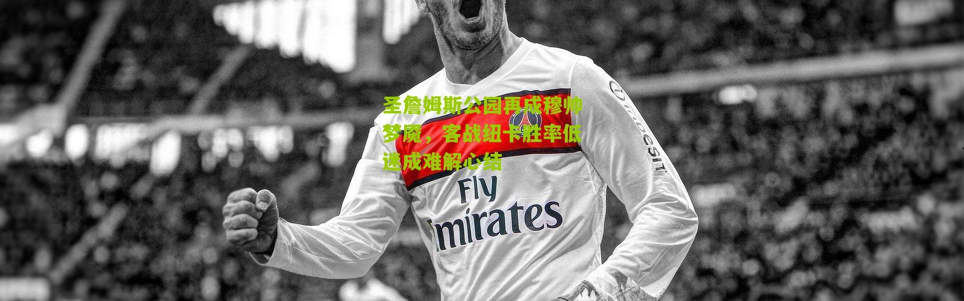 圣詹姆斯公园再成穆帅梦魇，客战纽卡胜率低迷成难解心结