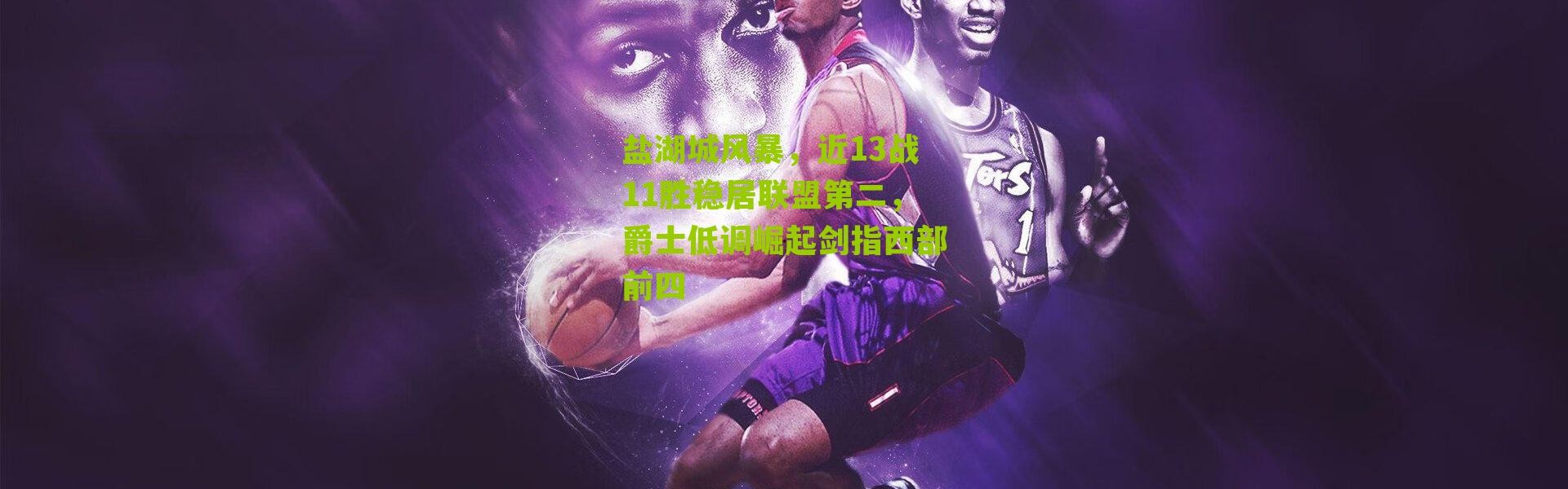 盐湖城风暴，近13战11胜稳居联盟第二，爵士低调崛起剑指西部前四