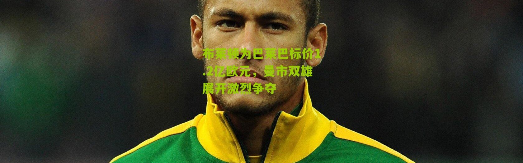 布莱顿为巴莱巴标价1.2亿欧元，曼市双雄展开激烈争夺
