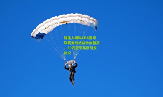 媒体人爆料CBA夏季联赛青岛站奖金创新高,30万冠军奖励引发热议