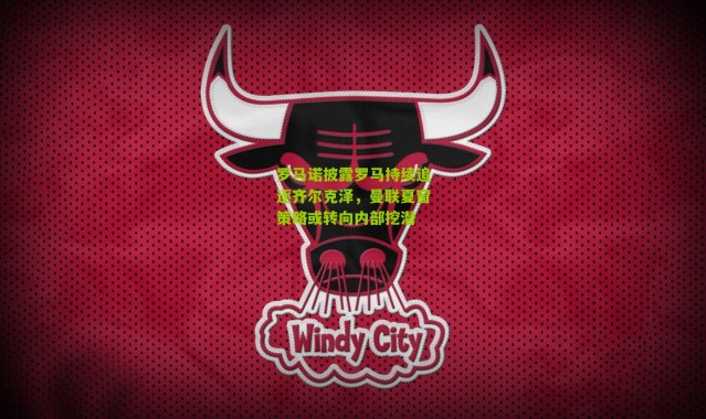 罗马诺披露罗马持续追逐齐尔克泽，曼联夏窗策略或转向内部挖潜