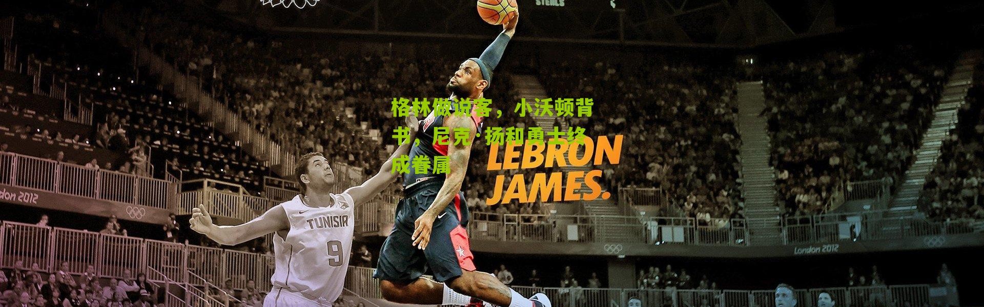 格林做说客，小沃顿背书，尼克·扬和勇士终成眷属