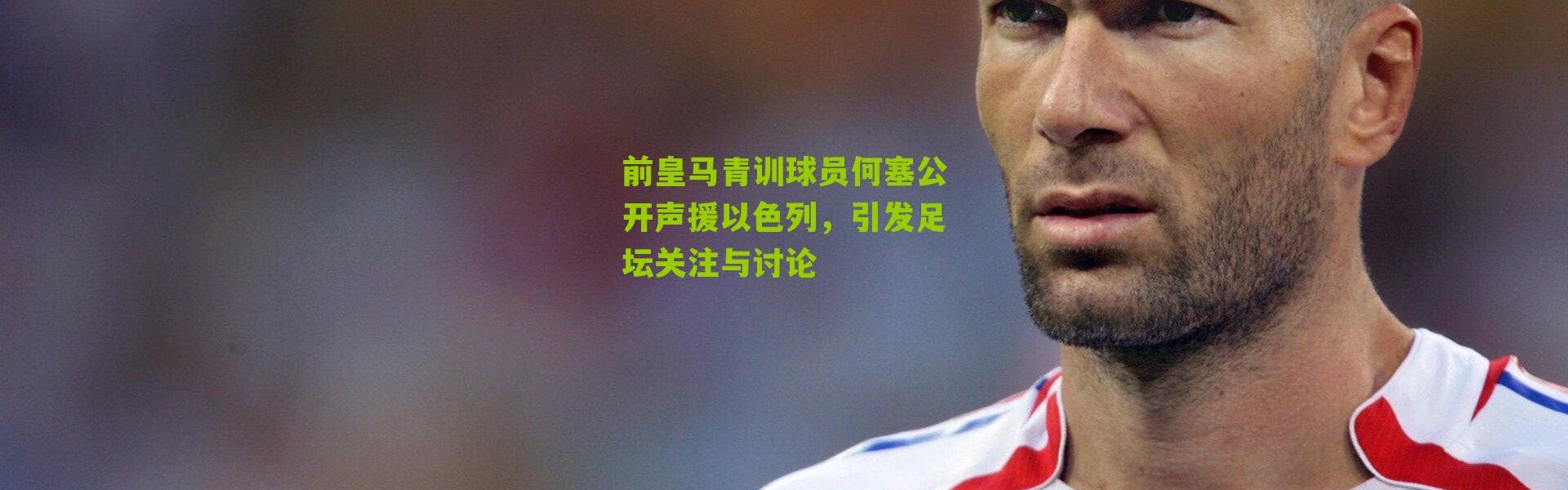 前皇马青训球员何塞公开声援以色列，引发足坛关注与讨论