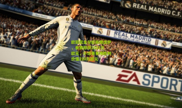 欧冠奖金分配新规出炉，参赛即获1862万欧元，小组赛单场胜利价值210万欧元