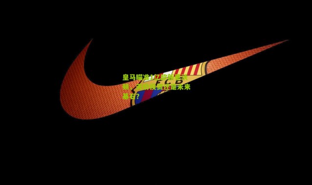 皇马瞄准1亿欧新星沃顿，天价投资还是未来基石？