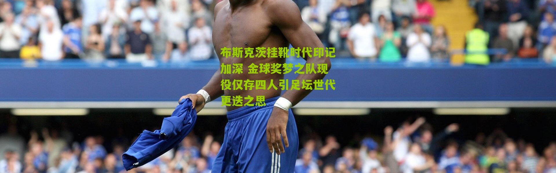 布斯克茨挂靴时代印记加深 金球奖梦之队现役仅存四人引足坛世代更迭之思