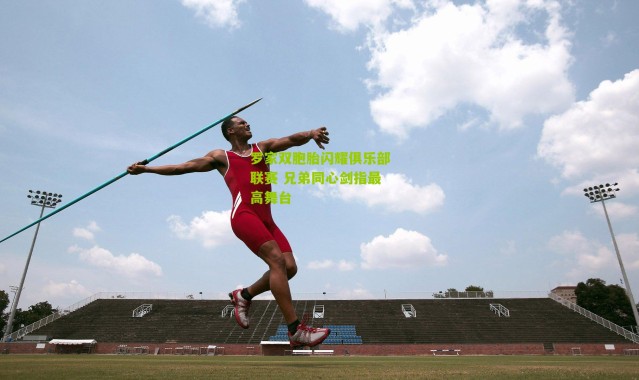 罗家双胞胎闪耀俱乐部联赛 兄弟同心剑指最高舞台