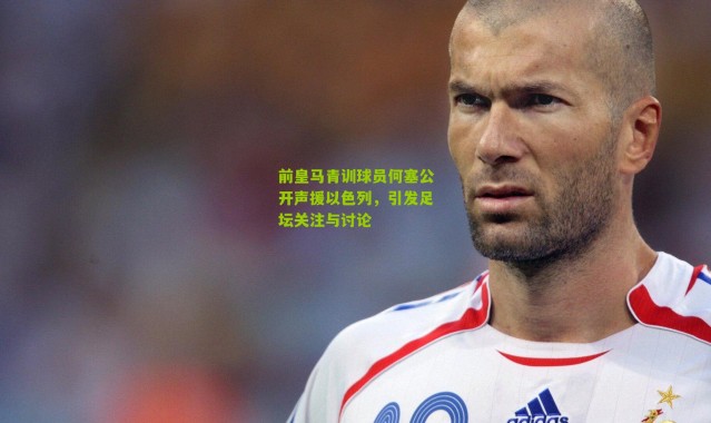 前皇马青训球员何塞公开声援以色列，引发足坛关注与讨论