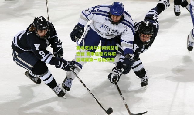 赛场更换与时间调整引热议 赛事运营方详解区域赛第一阶段安排