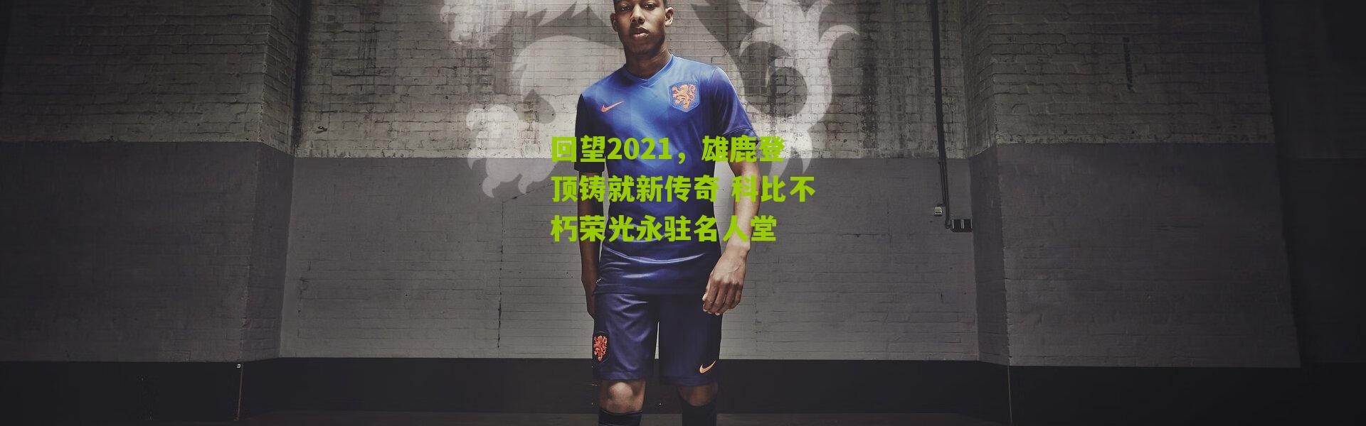 回望2021，雄鹿登顶铸就新传奇 科比不朽荣光永驻名人堂
