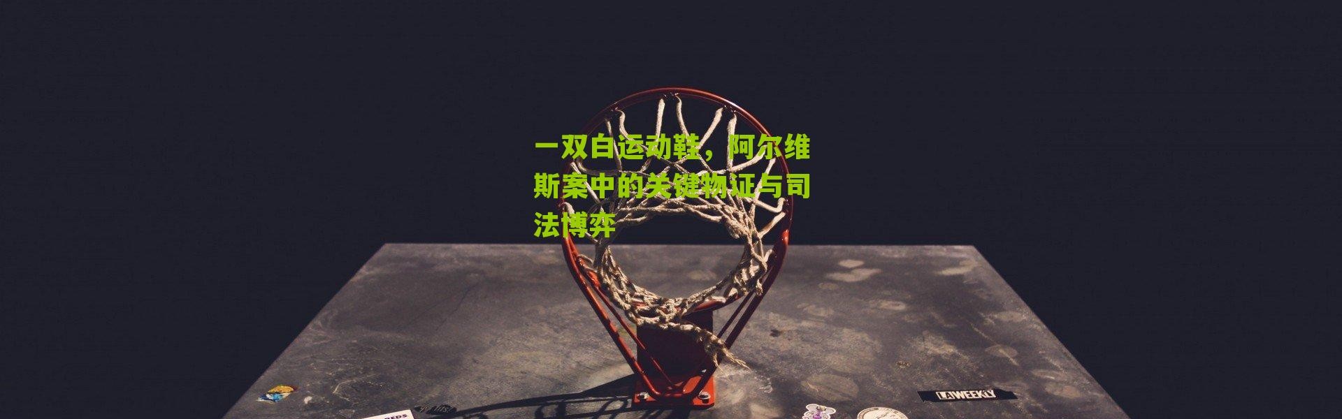 一双白运动鞋，阿尔维斯案中的关键物证与司法博弈