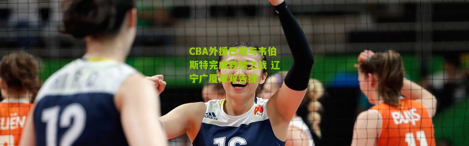 CBA外援巴斯与韦伯斯特完成救赎之战 辽宁广厦双双告捷