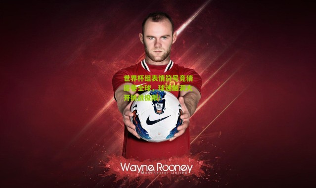 世界杯组表情符号竞猜席卷全球，球迷脑洞大开挑战极限！