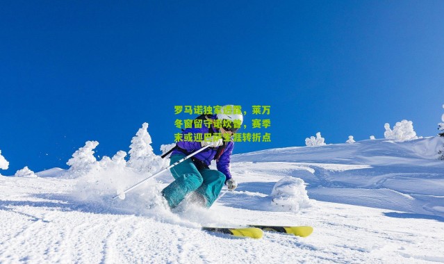 罗马诺独家透露，莱万冬窗留守诺坎普，赛季末或迎巴萨生涯转折点