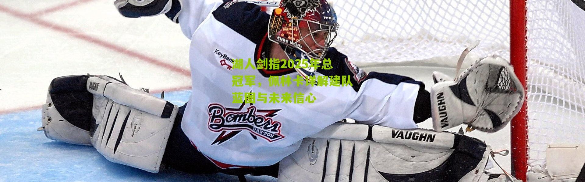 湖人剑指2025年总冠军，佩林卡详解建队蓝图与未来信心