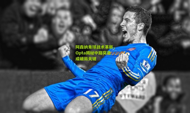 阿森纳角球战术革新，Opta揭秘中路突袭成破局关键